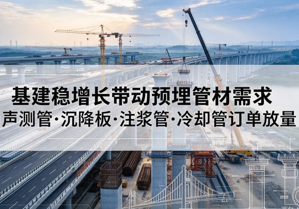 湘乡基建稳增长带动预埋监测管材需求，声测管、沉降板、注浆管订单持续放量